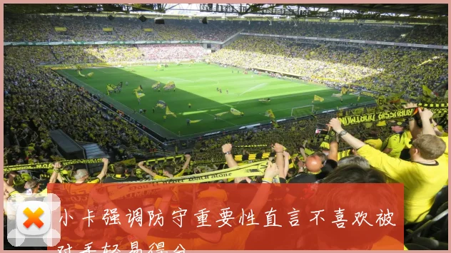 小卡强调防守重要性直言不喜欢被对手轻易得分