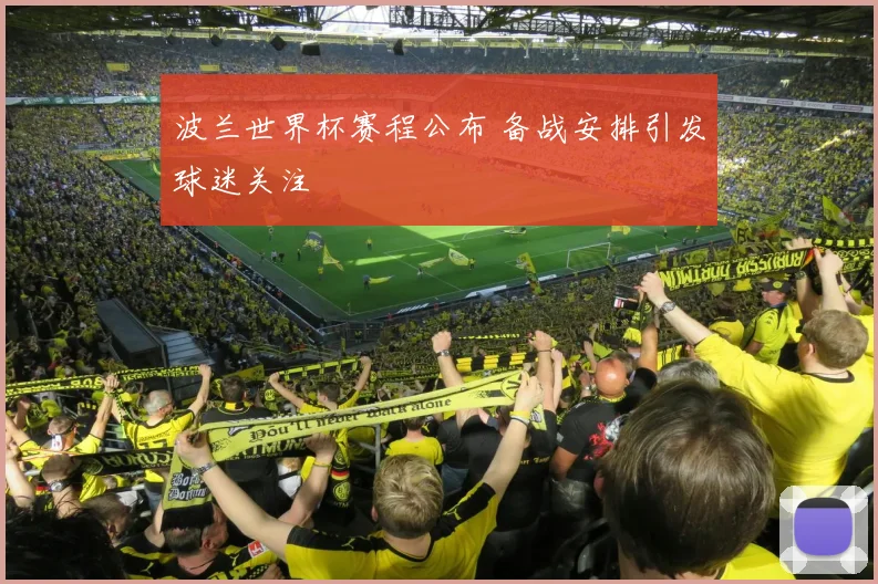 波兰世界杯赛程公布 备战安排引发球迷关注